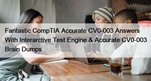 Fantastic CompTIA Accurate CV0-003 Answers With Interarctive Test Engine & Accurate CV0-003 Brain Dumps