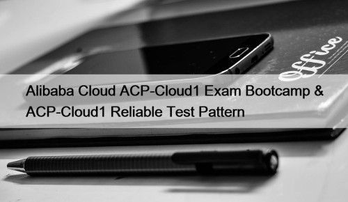 Alibaba Cloud ACP-Cloud1 Exam Bootcamp & ACP-Cloud1 Reliable Test Pattern