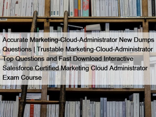 Accurate Marketing-Cloud-Administrator New Dumps Questions | Trustable Marketing-Cloud-Administrator Top Questions and Fast Download Interactive Salesforce Certified Marketing Cloud Administrator Exam Course