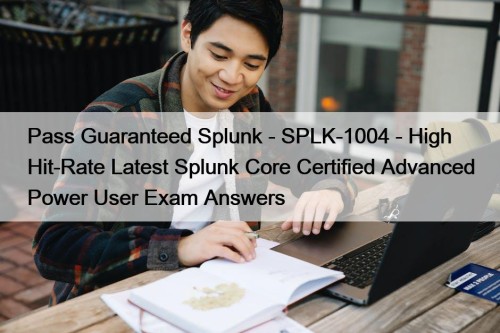 Pass Guaranteed Splunk - SPLK-1004 - High Hit-Rate Latest Splunk Core Certified Advanced Power User Exam Answers