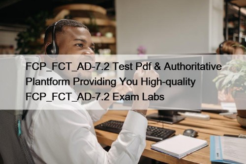 FCP_FCT_AD-7.2 Test Pdf & Authoritative Plantform Providing You High-quality FCP_FCT_AD-7.2 Exam Labs