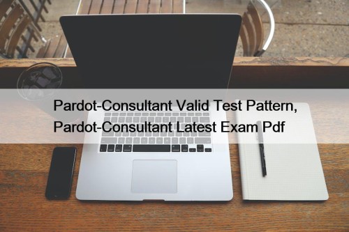 Pardot-Consultant Valid Test Pattern, Pardot-Consultant Latest Exam Pdf