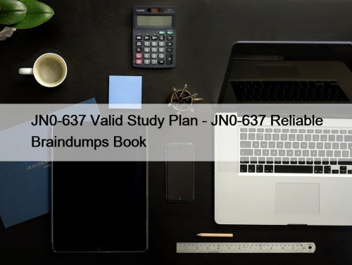 JN0-637 Valid Study Plan - JN0-637 Reliable Braindumps Book