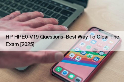 HP HPE0-V19 Questions–Best Way To Clear The Exam [2025]
