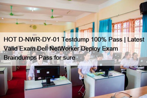 HOT D-NWR-DY-01 Testdump 100% Pass | Latest Valid Exam Dell NetWorker Deploy Exam Braindumps Pass for sure