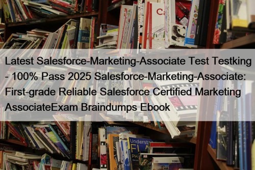 Latest Salesforce-Marketing-Associate Test Testking - 100% Pass 2025 Salesforce-Marketing-Associate: First-grade Reliable Salesforce Certified Marketing AssociateExam Braindumps Ebook