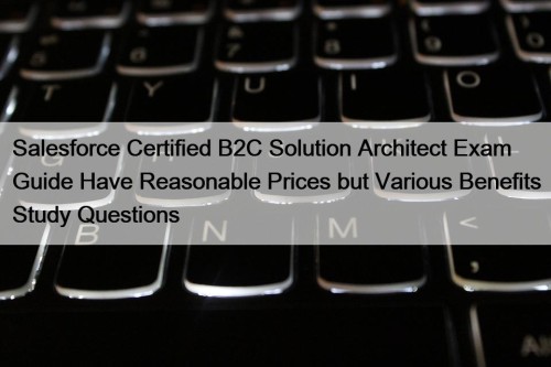 Salesforce Certified B2C Solution Architect Exam Guide Have Reasonable Prices but Various Benefits Study Questions