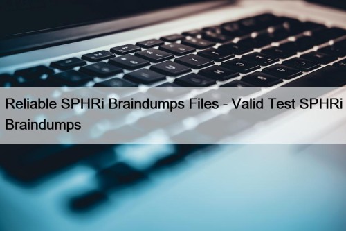 Reliable SPHRi Braindumps Files - Valid Test SPHRi Braindumps