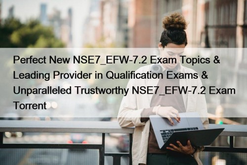 Perfect New NSE7_EFW-7.2 Exam Topics & Leading Provider in Qualification Exams & Unparalleled Trustworthy NSE7_EFW-7.2 Exam Torrent